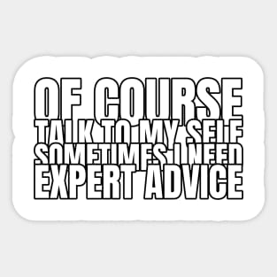 Of Course Talk To Myself, I Sometimes Need Expert Advice Sticker